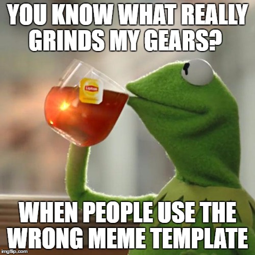 But That's None Of My Business | YOU KNOW WHAT REALLY GRINDS MY GEARS? WHEN PEOPLE USE THE WRONG MEME TEMPLATE | image tagged in memes,but thats none of my business,kermit the frog,AdviceAnimals | made w/ Imgflip meme maker