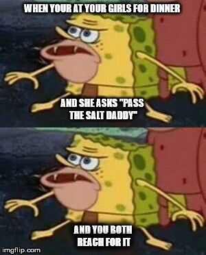 Pass the salt  | WHEN YOUR AT YOUR GIRLS FOR DINNER; AND SHE ASKS "PASS THE SALT DADDY"; AND YOU BOTH REACH FOR IT | image tagged in spongegar meme,spongebob,pass the salt,daddy | made w/ Imgflip meme maker