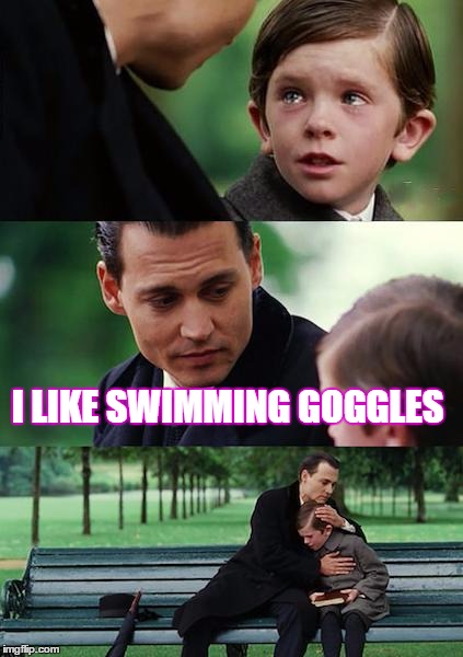 Finding Neverland | I LIKE SWIMMING GOGGLES | image tagged in memes,finding neverland | made w/ Imgflip meme maker