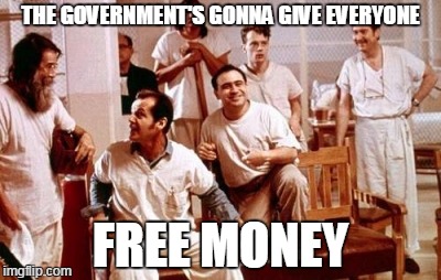 THE GOVERNMENT'S GONNA GIVE EVERYONE; FREE MONEY | made w/ Imgflip meme maker