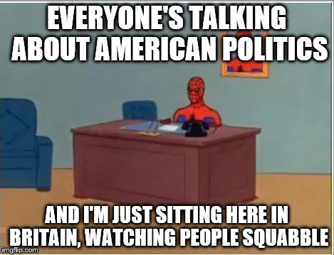 Spiderman Computer Desk Meme | EVERYONE'S TALKING ABOUT AMERICAN POLITICS; AND I'M JUST SITTING HERE IN BRITAIN, WATCHING PEOPLE SQUABBLE | image tagged in memes,spiderman computer desk,spiderman | made w/ Imgflip meme maker