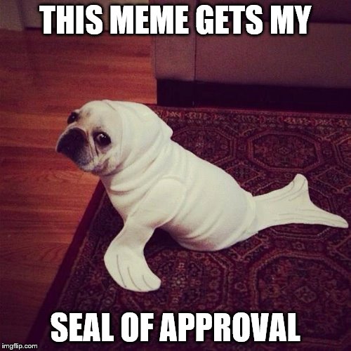 THIS MEME GETS MY SEAL OF APPROVAL | made w/ Imgflip meme maker