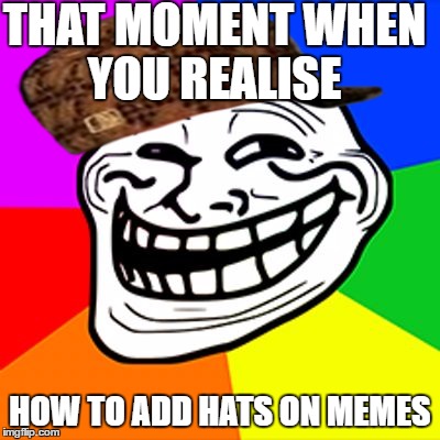 Troll Face Guilty | THAT MOMENT WHEN YOU REALISE; HOW TO ADD HATS ON MEMES | image tagged in troll face guilty,scumbag | made w/ Imgflip meme maker