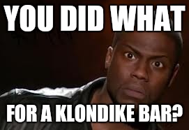 Kevin Hart Meme | YOU DID WHAT; FOR A KLONDIKE BAR? | image tagged in memes,kevin hart the hell | made w/ Imgflip meme maker