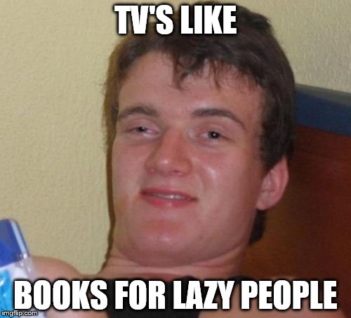 10 Guy | TV'S LIKE; BOOKS FOR LAZY PEOPLE | image tagged in memes,10 guy | made w/ Imgflip meme maker