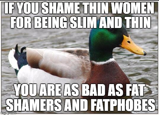 Actual Advice Mallard | IF YOU SHAME THIN WOMEN FOR BEING SLIM AND THIN; YOU ARE AS BAD AS FAT SHAMERS AND FATPHOBES | image tagged in memes,actual advice mallard | made w/ Imgflip meme maker
