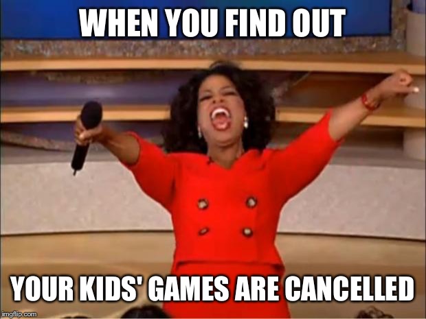 Oprah You Get A | WHEN YOU FIND OUT; YOUR KIDS' GAMES ARE CANCELLED | image tagged in memes,oprah you get a | made w/ Imgflip meme maker