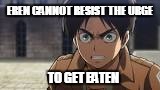 d0nt g3t 3at3n | EREN CANNOT RESIST THE URGE; TO GET EATEN | image tagged in that would be great,eren jaeger,dont you squidward | made w/ Imgflip meme maker