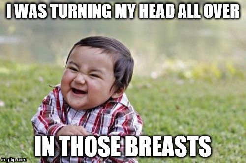 Evil Toddler Meme | I WAS TURNING MY HEAD ALL OVER IN THOSE BREASTS | image tagged in memes,evil toddler | made w/ Imgflip meme maker