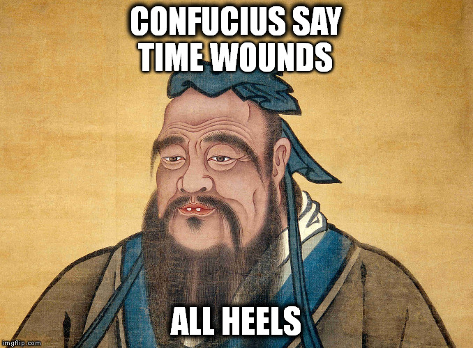 Confucius  | CONFUCIUS SAY; TIME WOUNDS; ALL HEELS | image tagged in memes | made w/ Imgflip meme maker