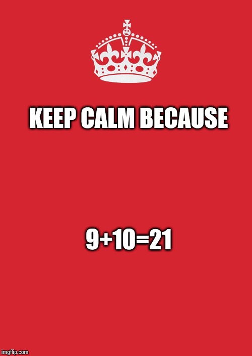 Keep Calm And Carry On Red Meme | KEEP CALM BECAUSE; 9+10=21 | image tagged in memes,keep calm and carry on red | made w/ Imgflip meme maker