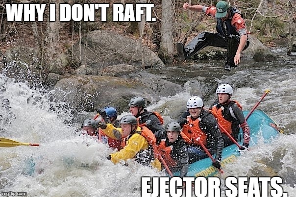 WHY I DON'T RAFT. EJECTOR SEATS. | image tagged in funny meme,funny | made w/ Imgflip meme maker