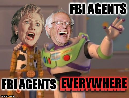 Hillary's Worst Nightmare | FBI AGENTS; FBI AGENTS; EVERYWHERE; EVERYWHERE | image tagged in memes,funny memes,hillary clinton,hillary,bernie sanders,clinton | made w/ Imgflip meme maker