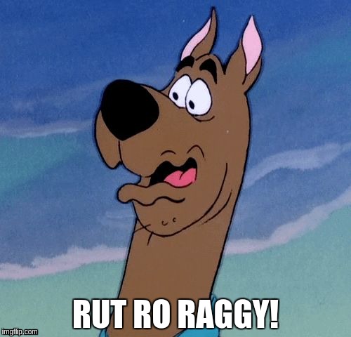 Rut Ro Raggy | RUT RO RAGGY! | image tagged in scooby,memes | made w/ Imgflip meme maker