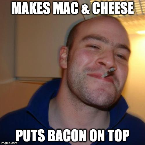 Good Guy Greg | MAKES MAC & CHEESE; PUTS BACON ON TOP | image tagged in memes,good guy greg | made w/ Imgflip meme maker