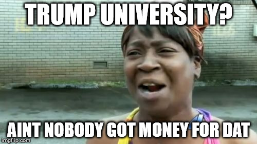 Ain't Nobody Got Time For That | TRUMP UNIVERSITY? AINT NOBODY GOT MONEY FOR DAT | image tagged in memes,aint nobody got time for that | made w/ Imgflip meme maker