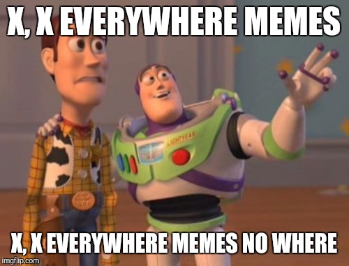 X, x everywhere no where | X, X EVERYWHERE MEMES; X, X EVERYWHERE MEMES NO WHERE | image tagged in memes,x x everywhere,no where | made w/ Imgflip meme maker