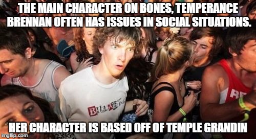 Sudden Clarity Clarence Meme | THE MAIN CHARACTER ON BONES, TEMPERANCE BRENNAN OFTEN HAS ISSUES IN SOCIAL SITUATIONS. HER CHARACTER IS BASED OFF OF TEMPLE GRANDIN | image tagged in memes,sudden clarity clarence | made w/ Imgflip meme maker