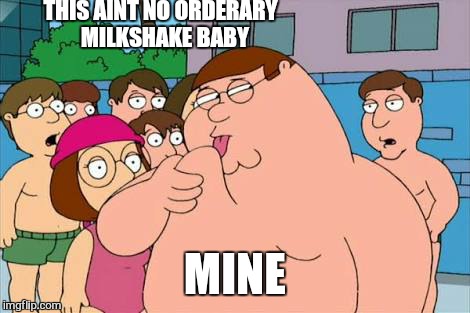 my milkshake scares all the boys from the yard | THIS AINT NO ORDERARY  MILKSHAKE BABY; MINE | image tagged in memes,family guy | made w/ Imgflip meme maker
