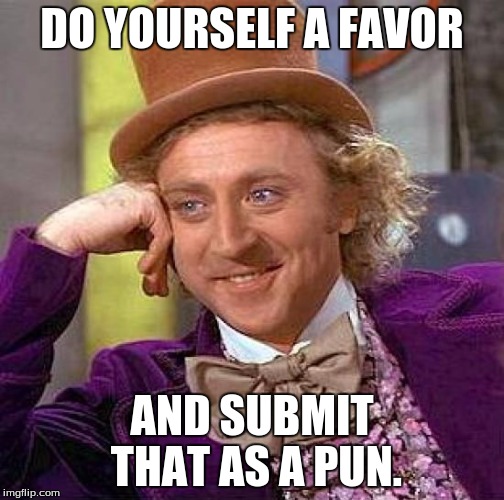 Creepy Condescending Wonka Meme | DO YOURSELF A FAVOR AND SUBMIT THAT AS A PUN. | image tagged in memes,creepy condescending wonka | made w/ Imgflip meme maker