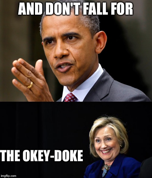 The uh-uh-uh-uh the okey-doke | AND DON'T FALL FOR; THE OKEY-DOKE | image tagged in okey-doke,obama,hillary clinton,memes | made w/ Imgflip meme maker