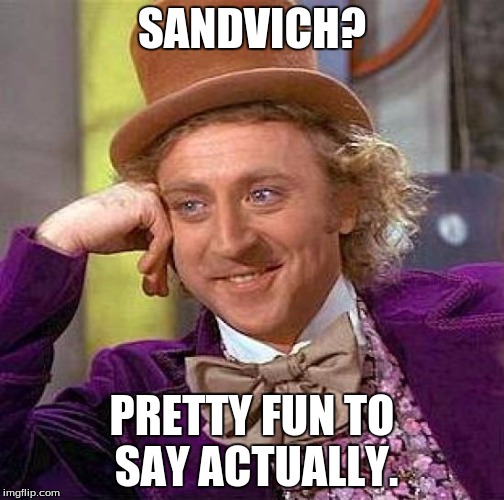 Creepy Condescending Wonka Meme | SANDVICH? PRETTY FUN TO SAY ACTUALLY. | image tagged in memes,creepy condescending wonka | made w/ Imgflip meme maker