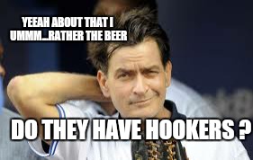 DO THEY HAVE HOOKERS ? YEEAH ABOUT THAT I UMMM...RATHER THE BEER | made w/ Imgflip meme maker