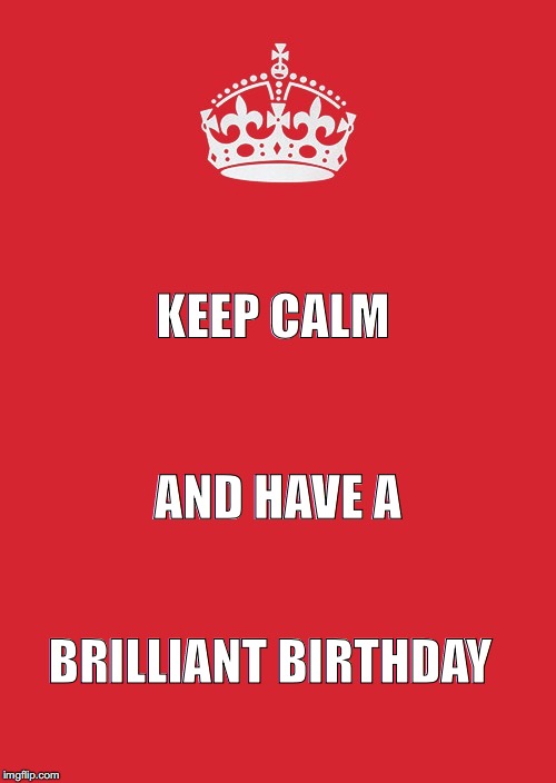 Keep Calm And Carry On Red Meme | KEEP CALM; AND HAVE A; BRILLIANT BIRTHDAY | image tagged in memes,keep calm and carry on red | made w/ Imgflip meme maker