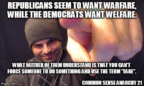 REPUBLICANS SEEM TO WANT WARFARE, WHILE THE DEMOCRATS WANT WELFARE.  COMMON SENSE ANARCHY 21 WHAT NEITHER OF THEM UNDERSTAND IS THAT YOU CAN | image tagged in rep vs dem | made w/ Imgflip meme maker