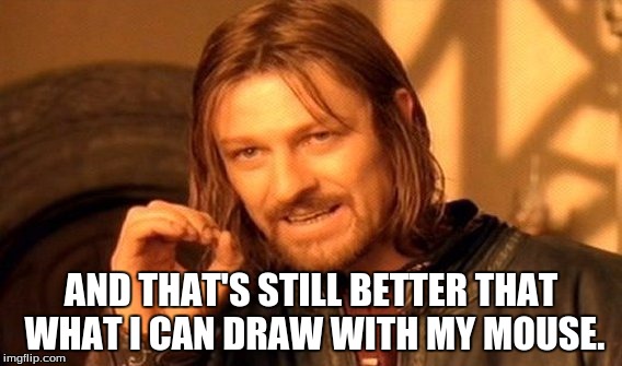 One Does Not Simply Meme | AND THAT'S STILL BETTER THAT WHAT I CAN DRAW WITH MY MOUSE. | image tagged in memes,one does not simply | made w/ Imgflip meme maker
