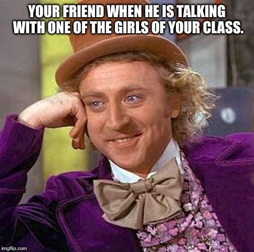 Creepy Condescending Wonka Meme | YOUR FRIEND WHEN HE IS TALKING WITH ONE OF THE GIRLS OF YOUR CLASS. | image tagged in memes,creepy condescending wonka | made w/ Imgflip meme maker