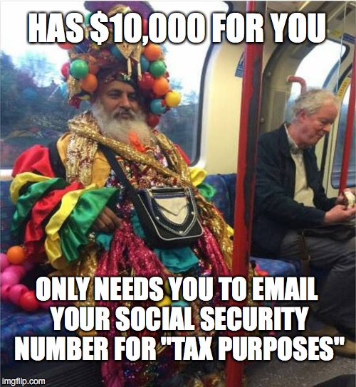 I'm Signing Up Right Away! | HAS $10,000 FOR YOU; ONLY NEEDS YOU TO EMAIL YOUR SOCIAL SECURITY NUMBER FOR "TAX PURPOSES" | image tagged in nigerian prince,funny,internet,scam,spam | made w/ Imgflip meme maker