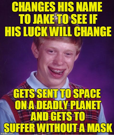 Bad Luck Jake | CHANGES HIS NAME TO JAKE TO SEE IF HIS LUCK WILL CHANGE; GETS SENT TO SPACE ON A DEADLY PLANET AND GETS TO SUFFER WITHOUT A MASK | image tagged in memes,bad luck brian | made w/ Imgflip meme maker