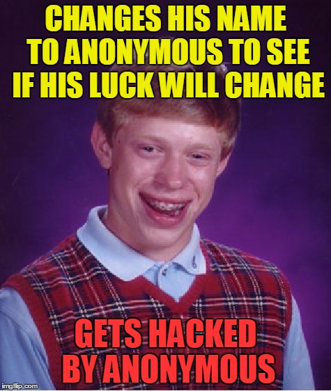 Bad Luck Anonymous  | CHANGES HIS NAME TO ANONYMOUS TO SEE IF HIS LUCK WILL CHANGE; GETS HACKED BY ANONYMOUS | image tagged in memes,bad luck brian | made w/ Imgflip meme maker