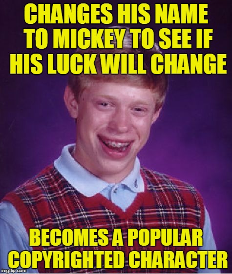 Bad Luck Mickey | CHANGES HIS NAME TO MICKEY TO SEE IF HIS LUCK WILL CHANGE; BECOMES A POPULAR COPYRIGHTED CHARACTER | image tagged in memes,bad luck brian | made w/ Imgflip meme maker