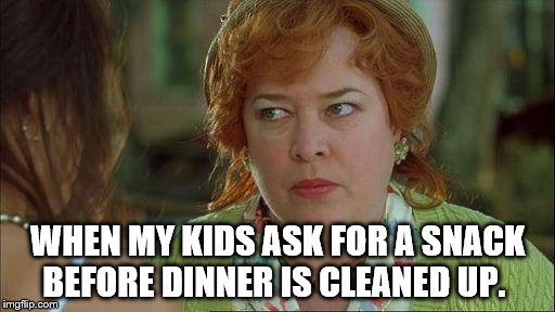 waterboy mom |  WHEN MY KIDS ASK FOR A SNACK BEFORE DINNER IS CLEANED UP. | image tagged in waterboy mom | made w/ Imgflip meme maker