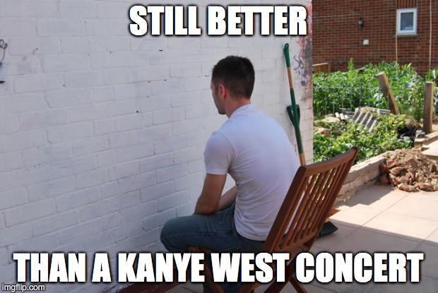 paintdry | STILL BETTER; THAN A KANYE WEST CONCERT | image tagged in paintdry | made w/ Imgflip meme maker
