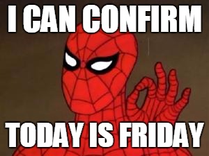 spiderman approves | I CAN CONFIRM; TODAY IS FRIDAY | image tagged in spiderman approves | made w/ Imgflip meme maker