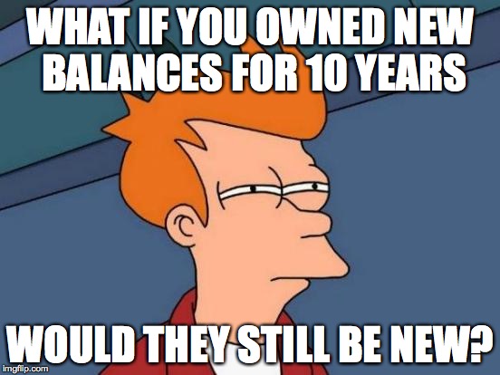 Futurama Fry | WHAT IF YOU OWNED NEW BALANCES FOR 10 YEARS; WOULD THEY STILL BE NEW? | image tagged in memes,futurama fry | made w/ Imgflip meme maker