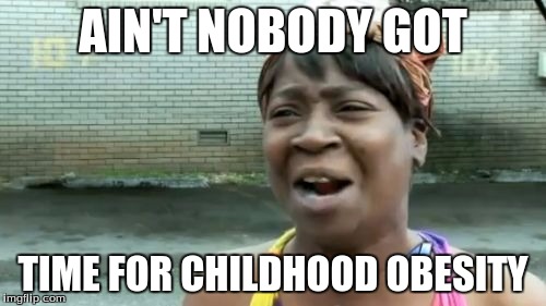 Ain't Nobody Got Time For That Meme | AIN'T NOBODY GOT; TIME FOR CHILDHOOD OBESITY | image tagged in memes,aint nobody got time for that | made w/ Imgflip meme maker