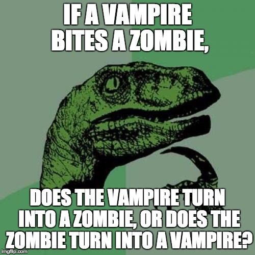 Philosoraptor | IF A VAMPIRE BITES A ZOMBIE, DOES THE VAMPIRE TURN INTO A ZOMBIE, OR DOES THE ZOMBIE TURN INTO A VAMPIRE? | image tagged in memes,philosoraptor | made w/ Imgflip meme maker