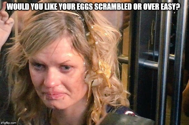 Egged Protester | WOULD YOU LIKE YOUR EGGS SCRAMBLED OR OVER EASY? | image tagged in protesters | made w/ Imgflip meme maker