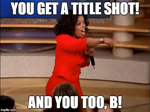 YOU GET A TITLE SHOT! AND YOU TOO, B! | made w/ Imgflip meme maker