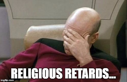 Captain Picard Facepalm Meme | RELIGIOUS RETARDS... | image tagged in memes,captain picard facepalm | made w/ Imgflip meme maker