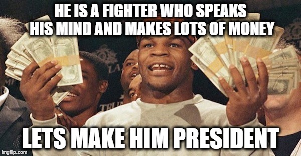 tyson money for potus | HE IS A FIGHTER WHO SPEAKS HIS MIND AND MAKES LOTS OF MONEY; LETS MAKE HIM PRESIDENT | image tagged in donald trump | made w/ Imgflip meme maker