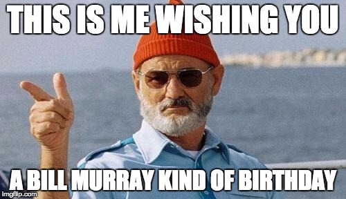Bill Murray wishes you a happy birthday |  THIS IS ME WISHING YOU; A BILL MURRAY KIND OF BIRTHDAY | image tagged in bill murray wishes you a happy birthday | made w/ Imgflip meme maker