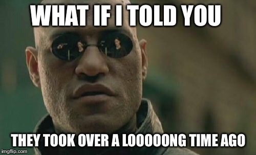 Matrix Morpheus Meme | WHAT IF I TOLD YOU THEY TOOK OVER A LOOOOONG TIME AGO | image tagged in memes,matrix morpheus | made w/ Imgflip meme maker