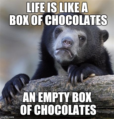 Confession Bear | LIFE IS LIKE A BOX OF CHOCOLATES; AN EMPTY BOX OF CHOCOLATES | image tagged in memes,confession bear | made w/ Imgflip meme maker