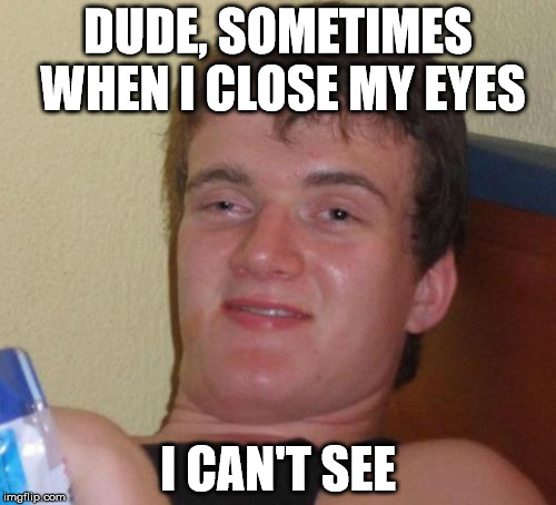 Blind | DUDE, SOMETIMES WHEN I CLOSE MY EYES; I CAN'T SEE | image tagged in memes,10 guy,dope,weed,blind,sight | made w/ Imgflip meme maker