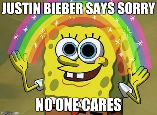 Imagination Spongebob | JUSTIN BIEBER SAYS SORRY; NO ONE CARES | image tagged in memes,imagination spongebob | made w/ Imgflip meme maker